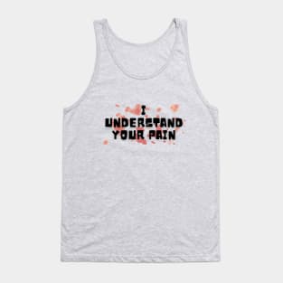 I UNDERSTAND YOUR PAIN Tank Top